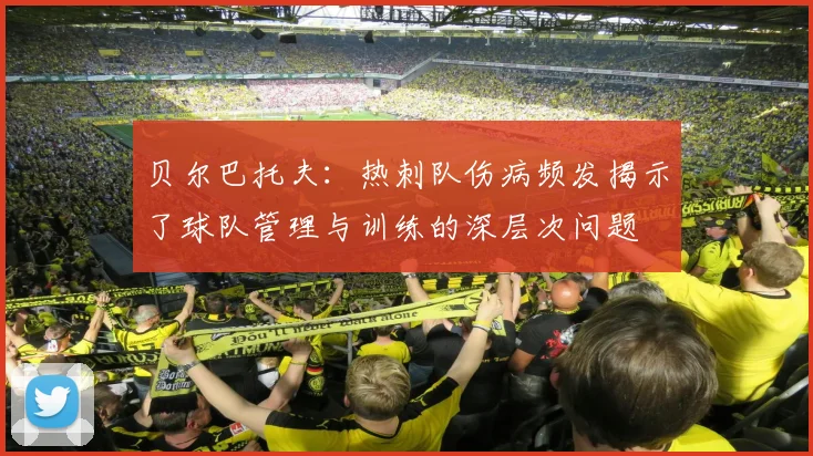 贝尔巴托夫：热刺队伤病频发揭示了球队管理与训练的深层次问题