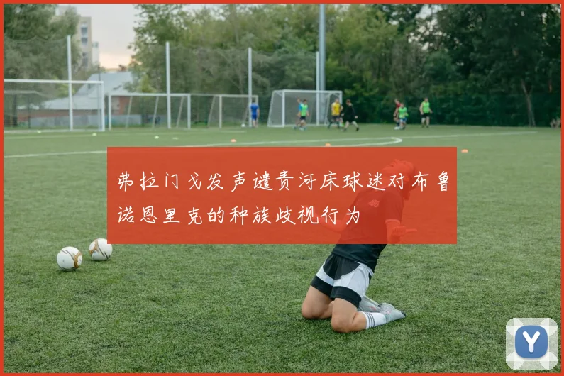 弗拉门戈发声谴责河床球迷对布鲁诺恩里克的种族歧视行为