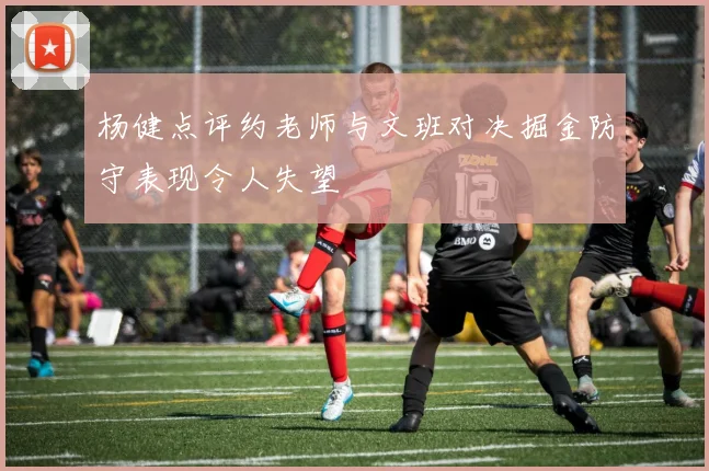 杨健点评约老师与文班对决掘金防守表现令人失望