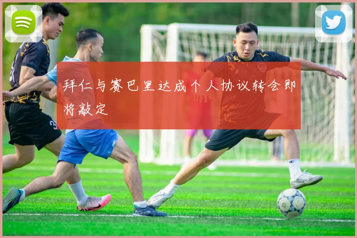 拜仁与赛巴里达成个人协议转会即将敲定